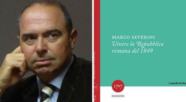 Vivere la Repubblica romana del 1849 , il nuovo libro dello storico Marco Severini presentato oggi ad Ancona